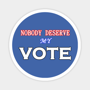 NOBODY DESERVE MY VOTE Magnet